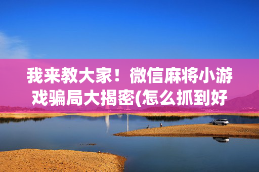 我来教大家！微信麻将小游戏骗局大揭密(怎么抓到好牌)