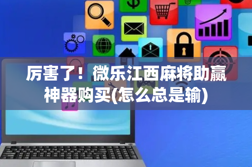 厉害了！微乐江西麻将助赢神器购买(怎么总是输)