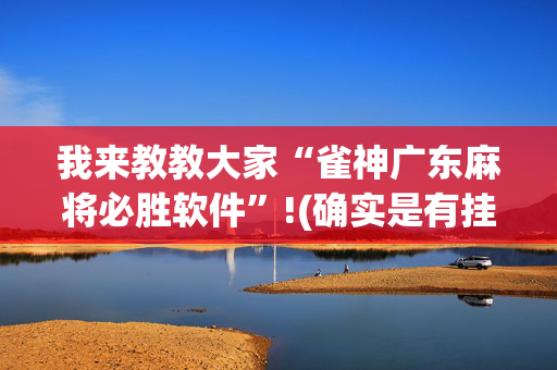 我来教教大家“雀神广东麻将必胜软件”!(确实是有挂)-抖音
