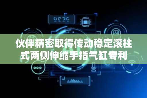 伙伴精密取得传动稳定滚柱式两侧伸缩手指气缸专利