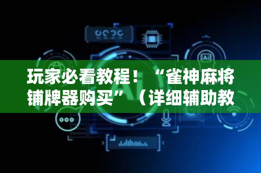 玩家必看教程！“雀神麻将铺牌器购买”（详细辅助教程）-哔哩哔哩