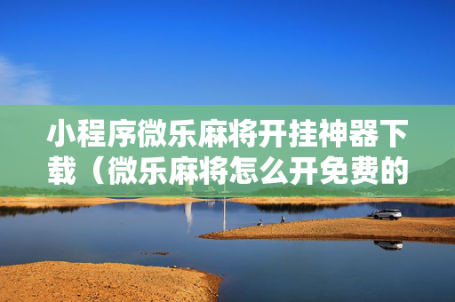小程序微乐麻将开挂神器下载（微乐麻将怎么开免费的挂教程）
