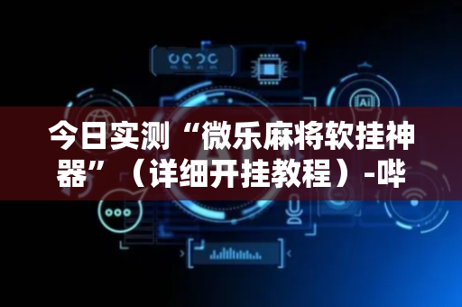 今日实测“微乐麻将软挂神器”（详细开挂教程）-哔哩哔哩