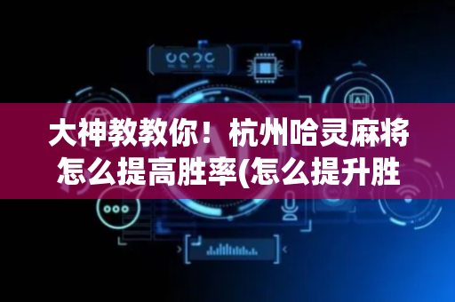 大神教教你！杭州哈灵麻将怎么提高胜率(怎么提升胜率)