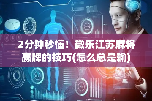 2分钟秒懂！微乐江苏麻将赢牌的技巧(怎么总是输)