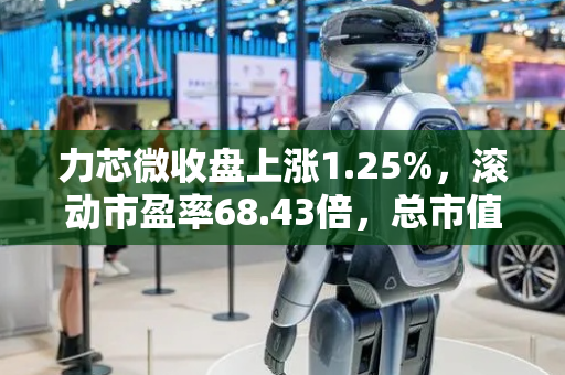 力芯微收盘上涨1.25%，滚动市盈率68.43倍，总市值56.35亿元
