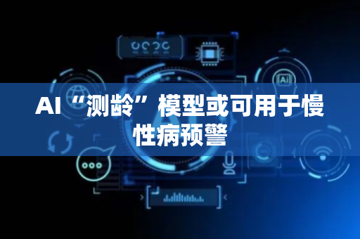 AI“测龄”模型或可用于慢性病预警