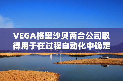 VEGA格里沙贝两合公司取得用于在过程自动化中确定位置的方法专利