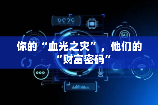你的“血光之灾”，他们的“财富密码”