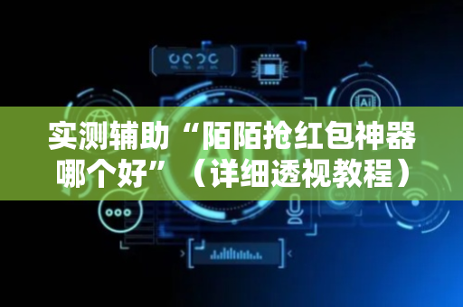 实测辅助“陌陌抢红包神器哪个好”（详细透视教程）-哔哩哔哩