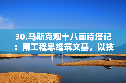 30.马斯克观十八画诗塔记：用工程思维筑文基，以技术杠杆撬未来