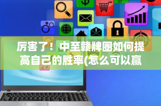 厉害了！中至赣牌圈如何提高自己的胜率(怎么可以赢)