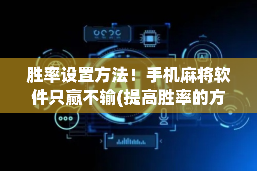 胜率设置方法！手机麻将软件只赢不输(提高胜率的方法)