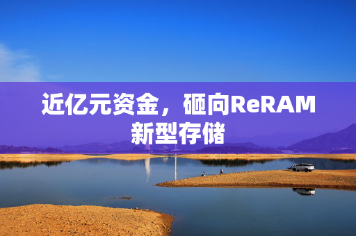 近亿元资金，砸向ReRAM新型存储