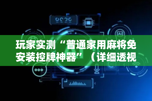 玩家实测“普通家用麻将免安装控牌神器”（详细透视教程）-哔哩哔哩