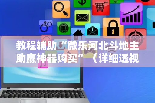 教程辅助“微乐河北斗地主助赢神器购买”（详细透视教程）-哔哩哔哩