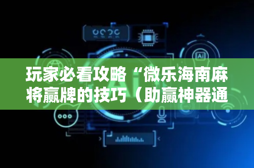 玩家必看攻略“微乐海南麻将赢牌的技巧（助赢神器通用版）
