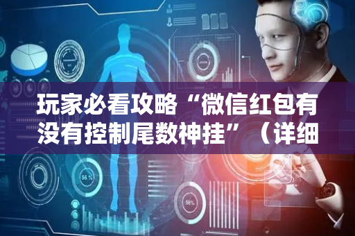 玩家必看攻略“微信红包有没有控制尾数神挂”（详细透视教程）-哔哩哔哩