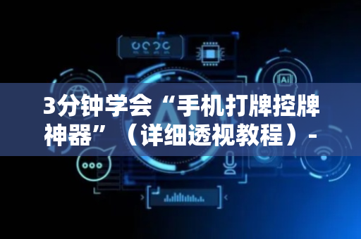 3分钟学会“手机打牌控牌神器”（详细透视教程）-哔哩哔哩