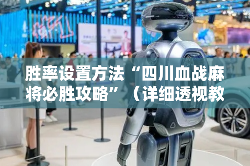 胜率设置方法“四川血战麻将必胜攻略”（详细透视教程）-哔哩哔哩