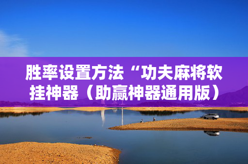胜率设置方法“功夫麻将软挂神器（助赢神器通用版）