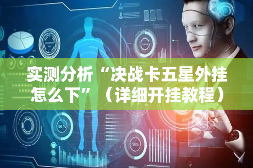 实测分析“决战卡五星外挂怎么下”（详细开挂教程）-哔哩哔哩