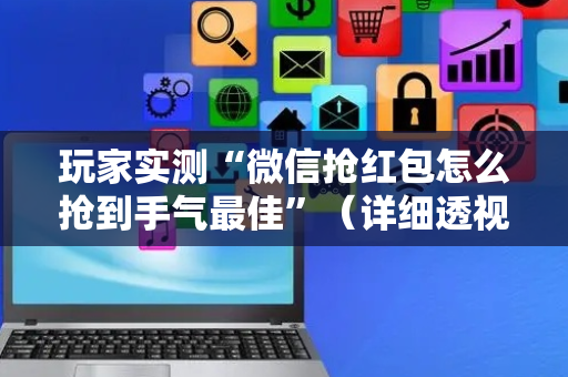玩家实测“微信抢红包怎么抢到手气最佳”（详细透视教程）-哔哩哔哩