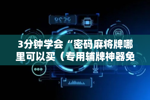 3分钟学会“密码麻将牌哪里可以买（专用辅牌神器免安装）