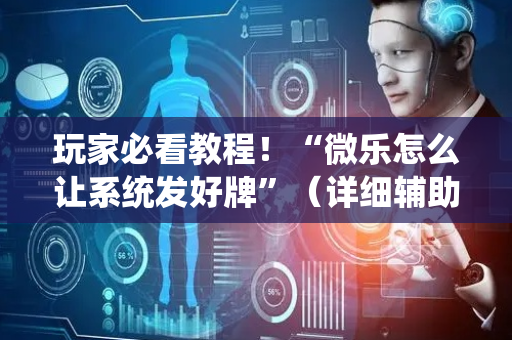 玩家必看教程！“微乐怎么让系统发好牌”（详细辅助教程）-哔哩哔哩