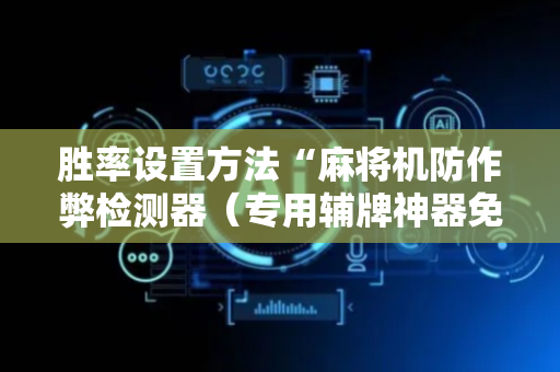 胜率设置方法“麻将机防作弊检测器（专用辅牌神器免安装）