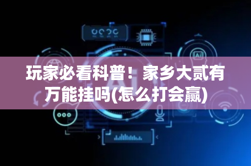 玩家必看科普！家乡大贰有万能挂吗(怎么打会赢)