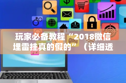 玩家必备教程“2018微信埋雷挂真的假的”（详细透视教程）-哔哩哔哩