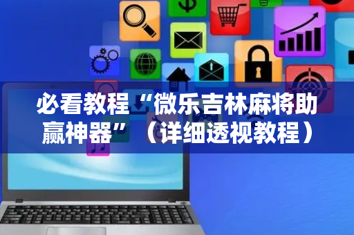 必看教程“微乐吉林麻将助赢神器”（详细透视教程）-哔哩哔哩