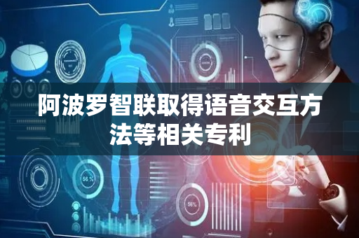 阿波罗智联取得语音交互方法等相关专利