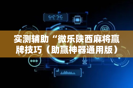 实测辅助“微乐陕西麻将赢牌技巧（助赢神器通用版）