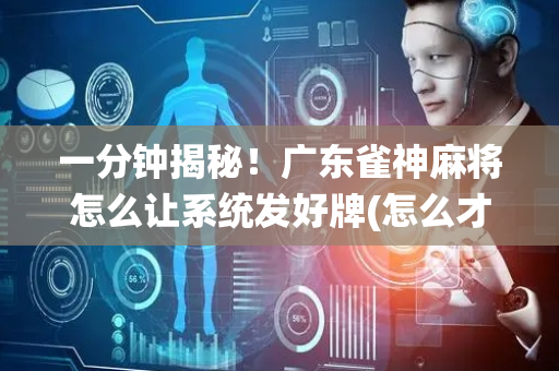一分钟揭秘！广东雀神麻将怎么让系统发好牌(怎么才能来好牌)