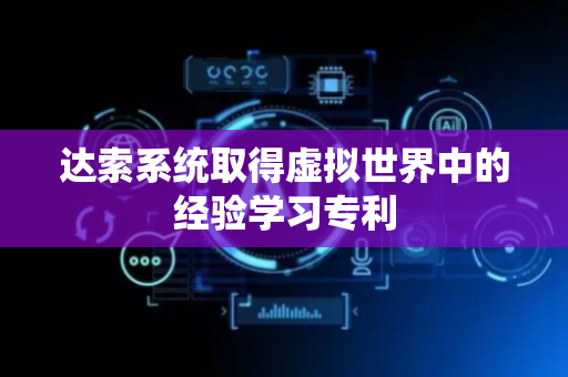 达索系统取得虚拟世界中的经验学习专利