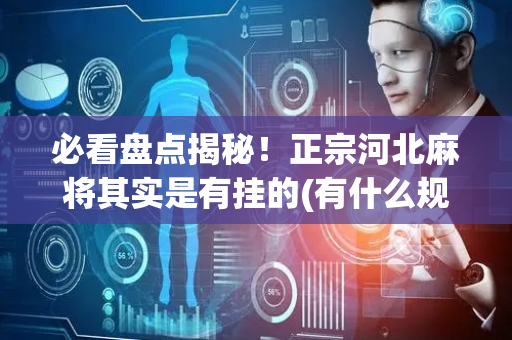 必看盘点揭秘！正宗河北麻将其实是有挂的(有什么规律)