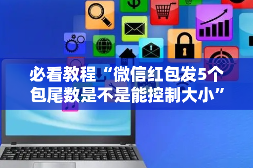 必看教程“微信红包发5个包尾数是不是能控制大小”（详细透视教程）-哔哩哔哩