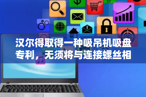 汉尔得取得一种吸吊机吸盘专利，无须将与连接螺丝相配合的螺纹盲孔直接加工在支撑盘上，避免因螺纹盲孔受损而更换整个支撑盘