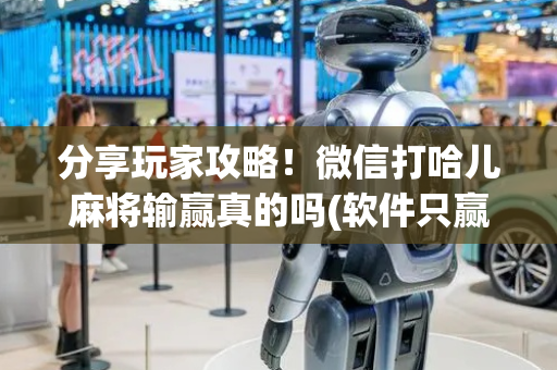 分享玩家攻略！微信打哈儿麻将输赢真的吗(软件只赢不输)
