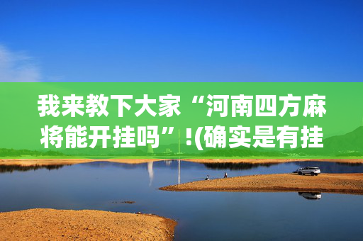 我来教下大家“河南四方麻将能开挂吗”!(确实是有挂)-抖音