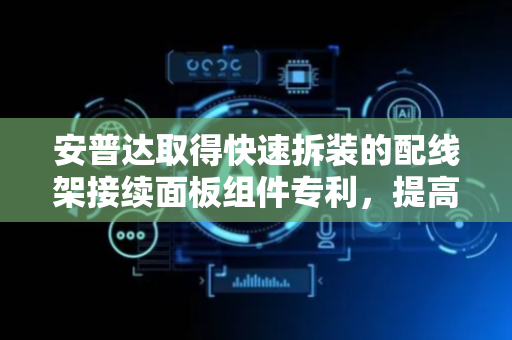 安普达取得快速拆装的配线架接续面板组件专利，提高接续面板及耦合器拆装的便捷性