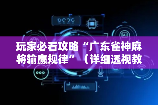 玩家必看攻略“广东雀神麻将输赢规律”（详细透视教程）-哔哩哔哩