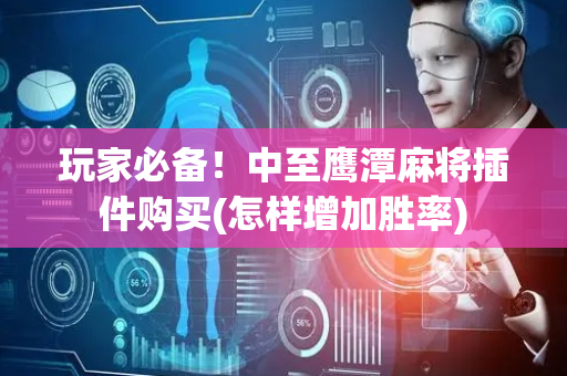 玩家必备！中至鹰潭麻将插件购买(怎样增加胜率)