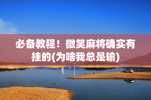 必备教程！微笑麻将确实有挂的(为啥我总是输)