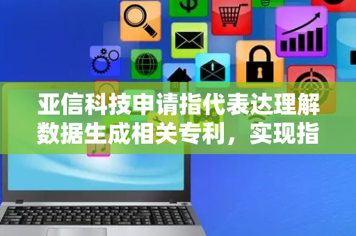 亚信科技申请指代表达理解数据生成相关专利，实现指代表达理解数据的自动化生成