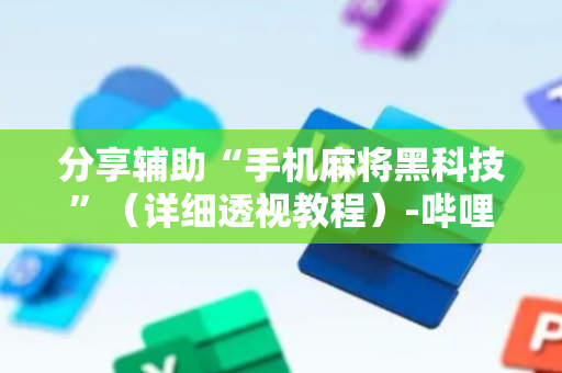 分享辅助“手机麻将黑科技”（详细透视教程）-哔哩哔哩