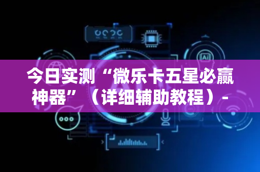 今日实测“微乐卡五星必赢神器”（详细辅助教程）-哔哩哔哩