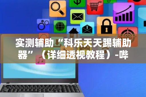实测辅助“科乐天天踢辅助器”（详细透视教程）-哔哩哔哩